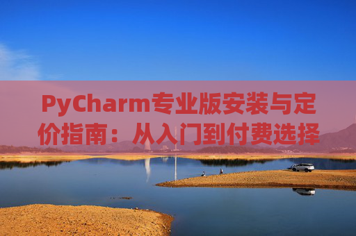 PyCharm专业版安装与定价指南：从入门到付费选择